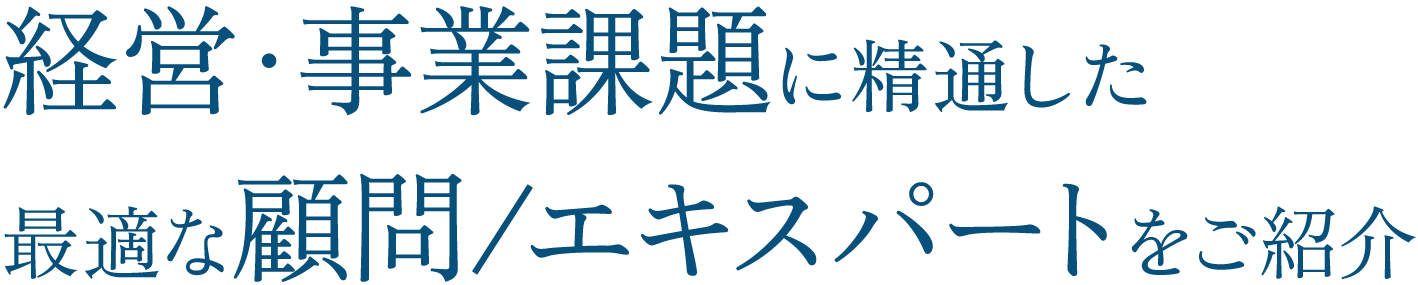 経営・事業課題に精通した最適な顧問/エキスパートをご紹介